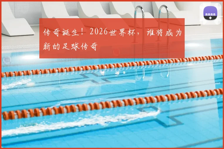 传奇诞生！2026世界杯，谁将成为新的足球传奇