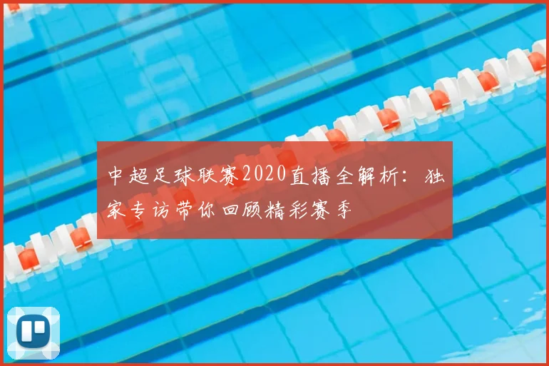 中超足球联赛2020直播全解析:独家专访带你回顾精彩赛季