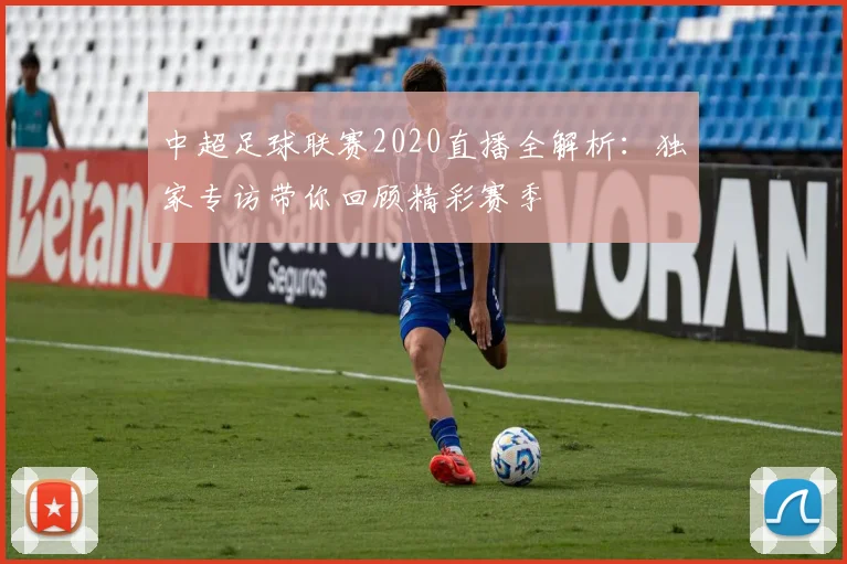 中超足球联赛2020直播全解析：独家专访带你回顾精彩赛季