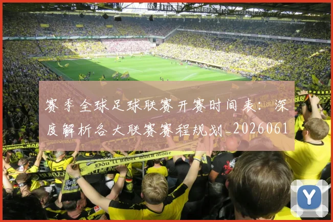 赛季全球足球联赛开赛时间表:深度解析各大联赛赛程规划_20260612164651