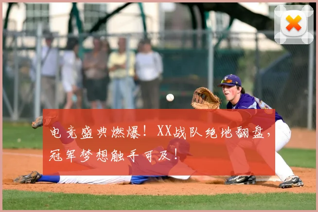 电竞盛典燃爆！XX战队绝地翻盘，冠军梦想触手可及！