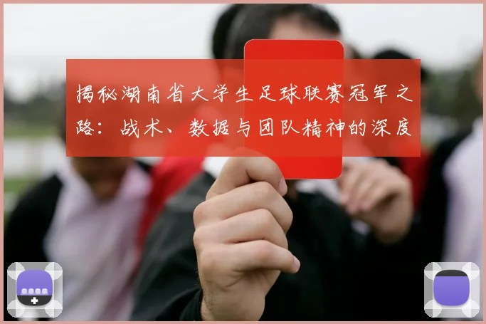 揭秘湖南省大学生足球联赛冠军之路:战术、数据与团队精神的深度解析
